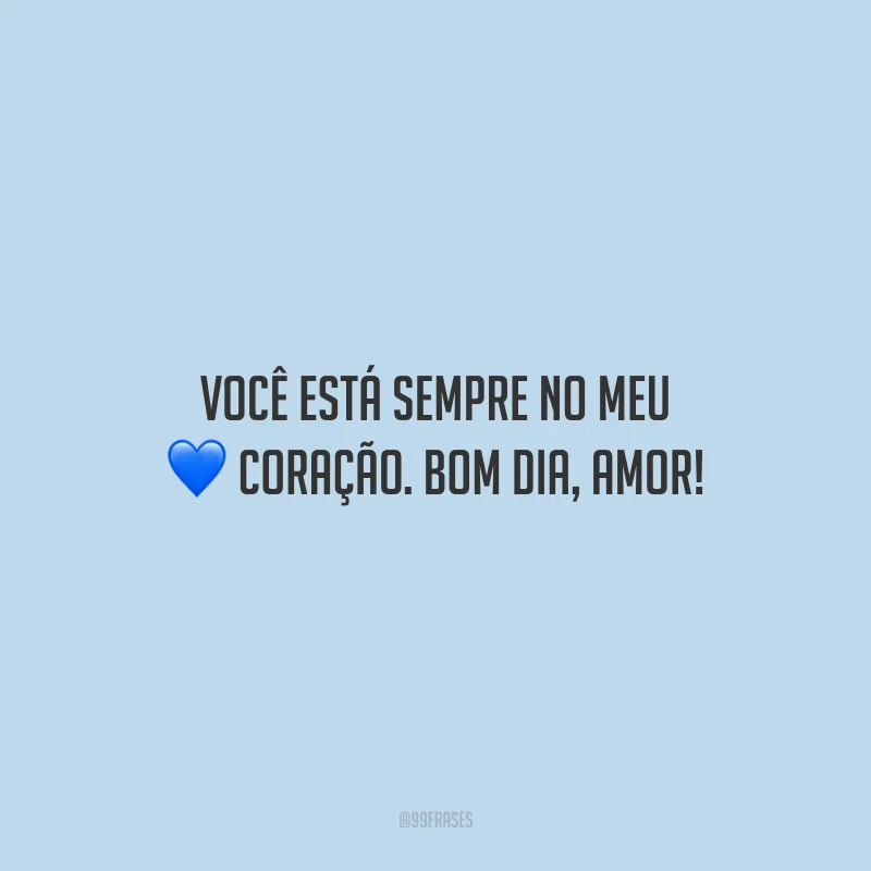 Você está sempre no meu coração. Bom dia, amor!