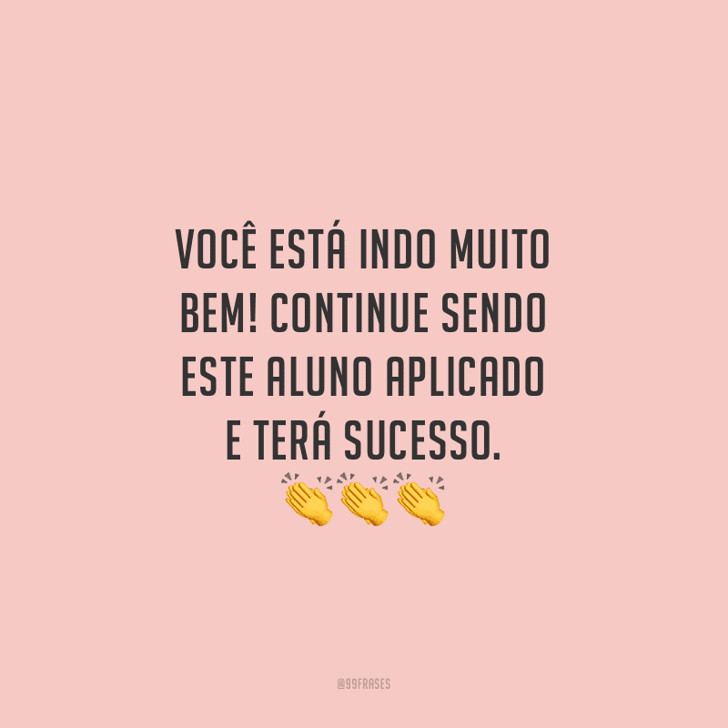 Você está indo muito bem! Continue sendo este aluno aplicado e terá sucesso.