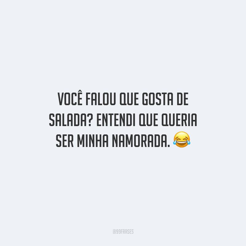 Você falou que gosta de salada? Entendi que queria ser minha namorada. 