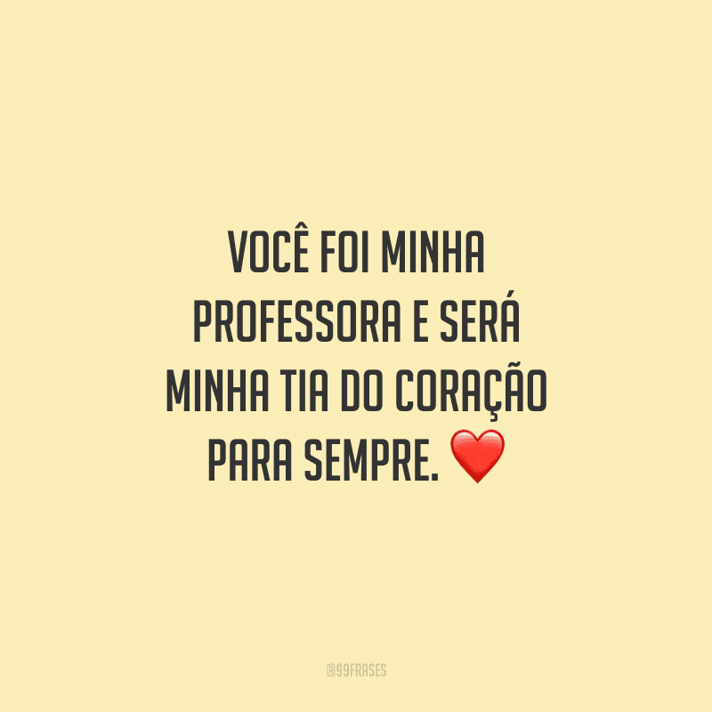Você foi minha professora e será minha tia do coração para sempre.