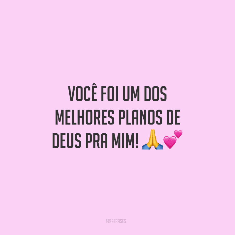 Você foi um dos melhores planos de Deus pra mim! 