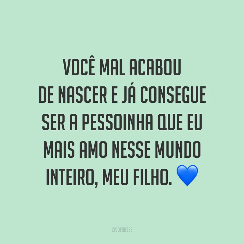 Você mal acabou de nascer e já consegue ser a pessoinha que eu mais amo nesse mundo inteiro, meu filho. 💙