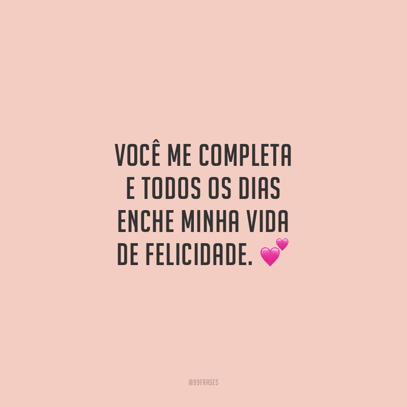 Você me completa e todos os dias enche minha vida de felicidade.