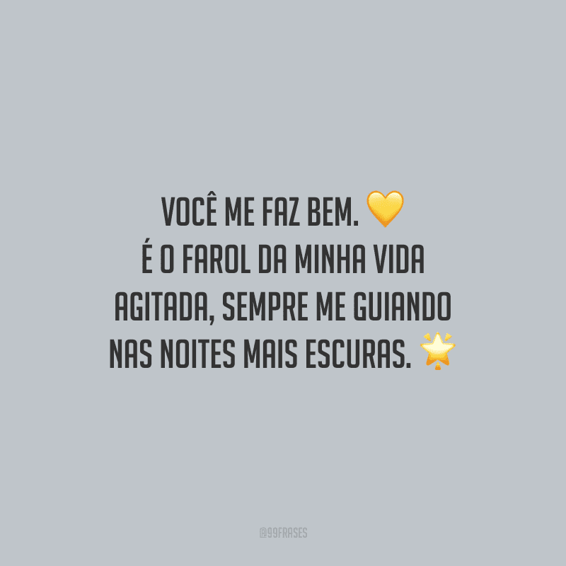 Você me faz bem. É o farol da minha vida agitada, sempre me guiando nas noites mais escuras.