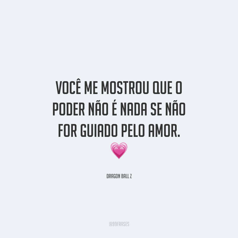 Você me mostrou que o poder não é nada se não for guiado pelo amor.