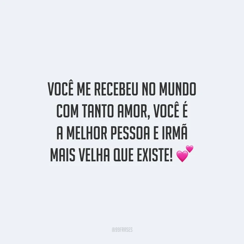 Você me recebeu no mundo com tanto amor, você é a melhor pessoa e irmã mais velha que existe!