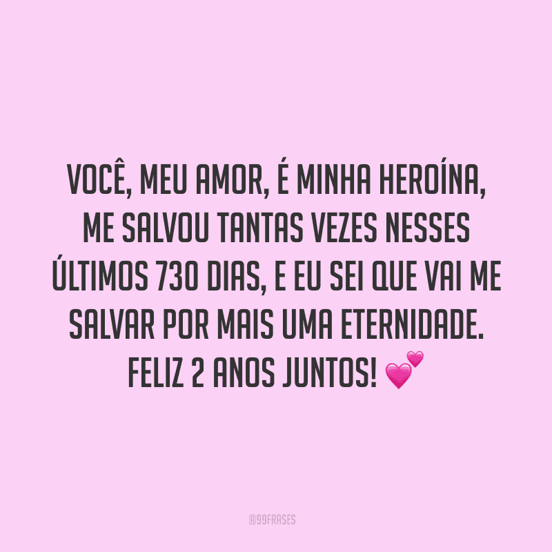 Você, meu amor, é minha heroína, me salvou tantas vezes nesses últimos 730 dias, e eu sei que vai me salvar por mais uma eternidade. Feliz 2 anos juntos! ?