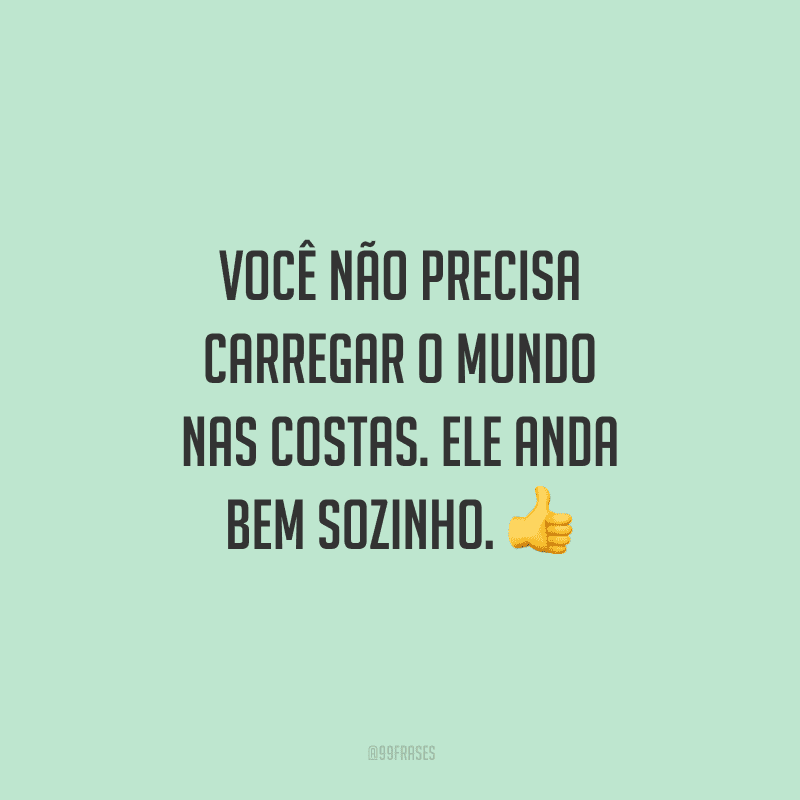 Você não precisa carregar o mundo nas costas. Ele anda bem sozinho.