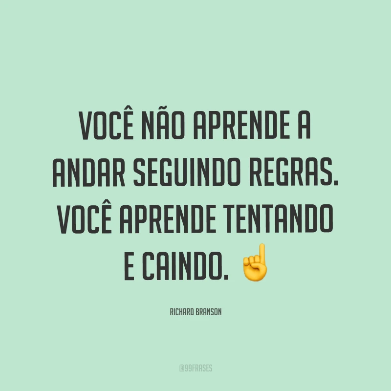 Você não aprende a andar seguindo regras. Você aprende tentando e caindo. ☝