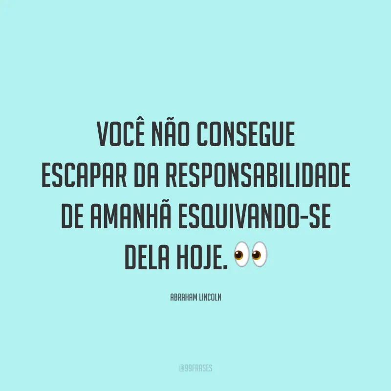 Você não consegue escapar da responsabilidade de amanhã esquivando-se dela hoje. 👀