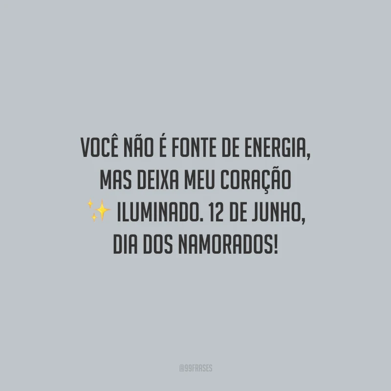 Você não é fonte de energia, mas deixa meu coração iluminado. 12 de junho, Dia dos Namorados!