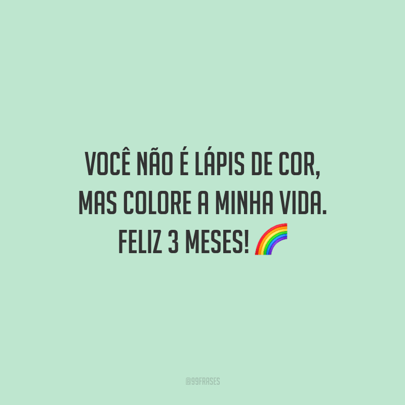 Você não é lápis de cor, mas colore a minha vida. Feliz 3 meses!