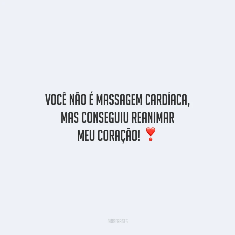 Você não é massagem cardíaca, mas conseguiu reanimar meu coração!