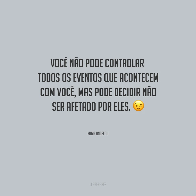 Você não pode controlar todos os eventos que acontecem com você, mas pode decidir não ser afetado por eles.
