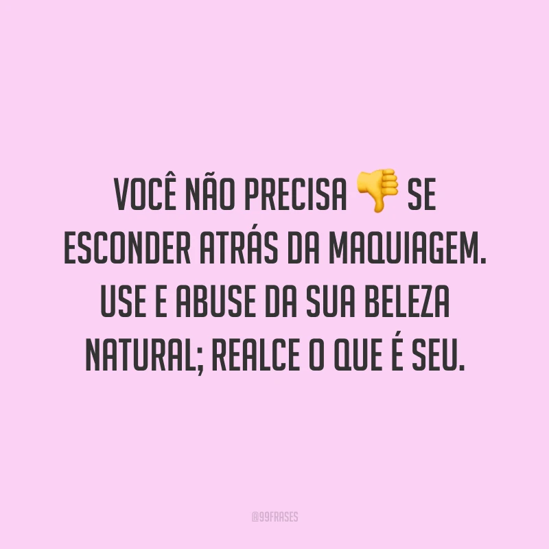 Você não precisa se esconder atrás da maquiagem. Use e abuse da sua beleza natural; realce o que é seu.