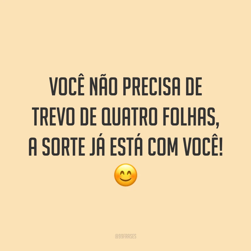 Você não precisa de trevo de quatro folhas, a sorte já está com você! 😊