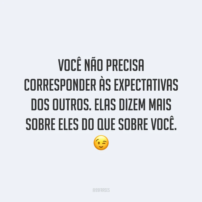 Você não precisa corresponder às expectativas dos outros. Elas dizem mais sobre eles do que sobre você. 😉