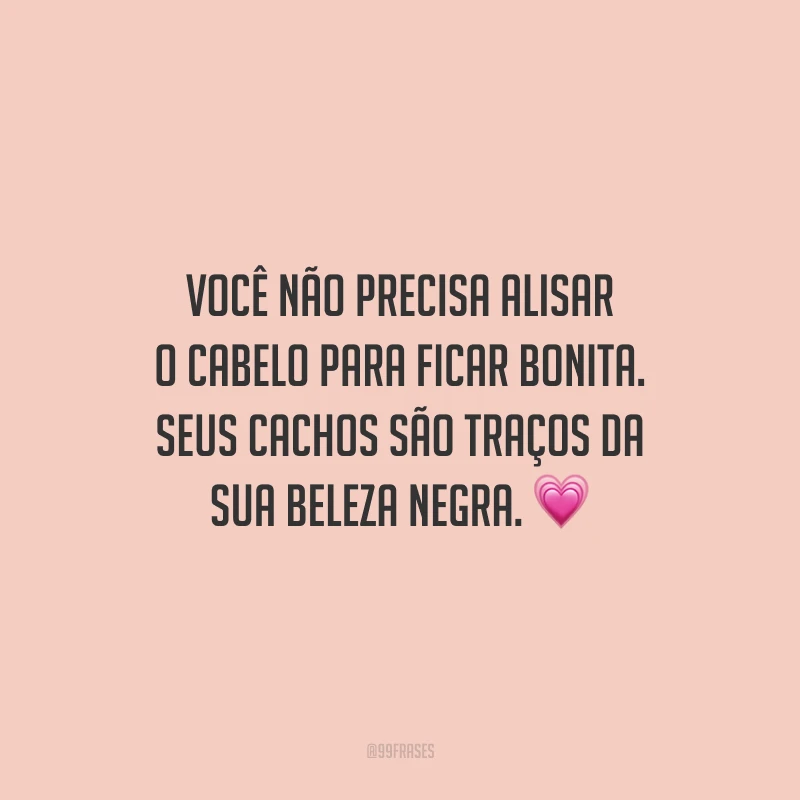 Você não precisa alisar o cabelo para ficar bonita. Seus cachos são traços da sua beleza negra.
