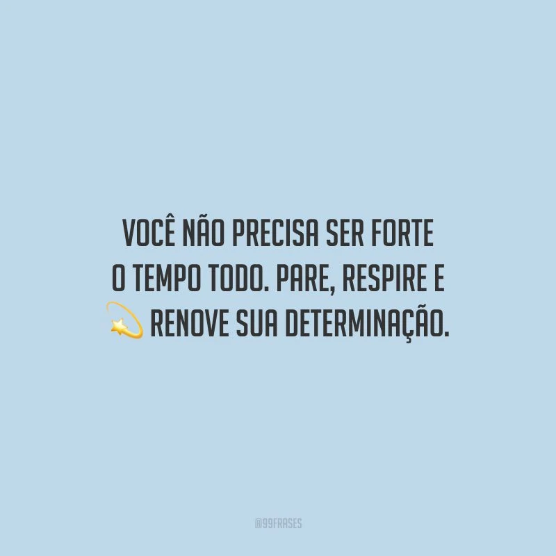 Você não precisa ser forte o tempo todo. Pare, respire e renove sua determinação.