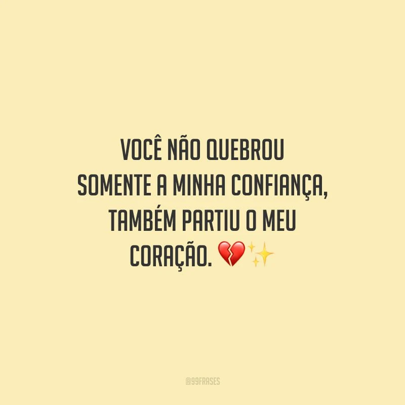 Você não quebrou somente a minha confiança, também partiu o meu coração.