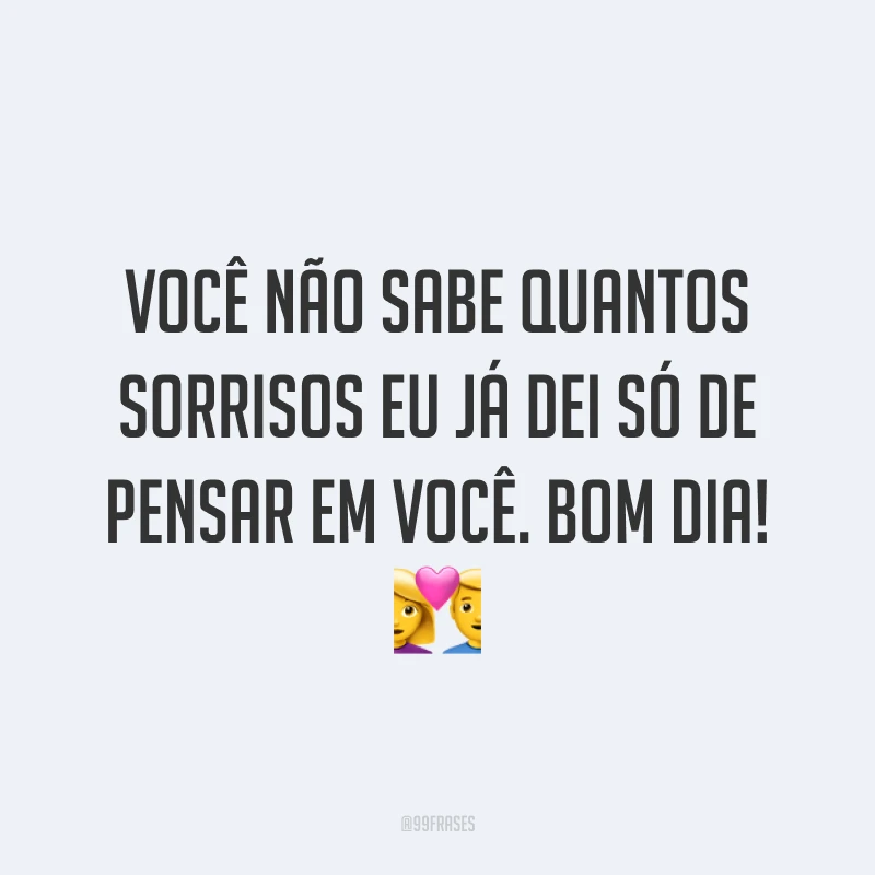 Você não sabe quantos sorrisos eu já dei só de pensar em você. Bom dia! ?