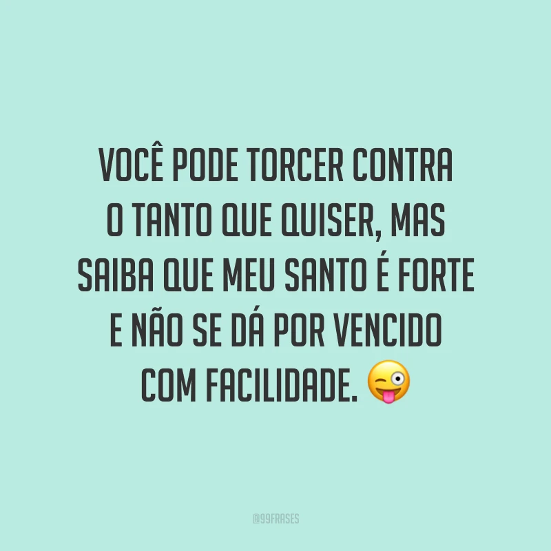 Você pode torcer contra o tanto que quiser, mas saiba que meu santo é forte e não se dá por vencido com facilidade. 😜