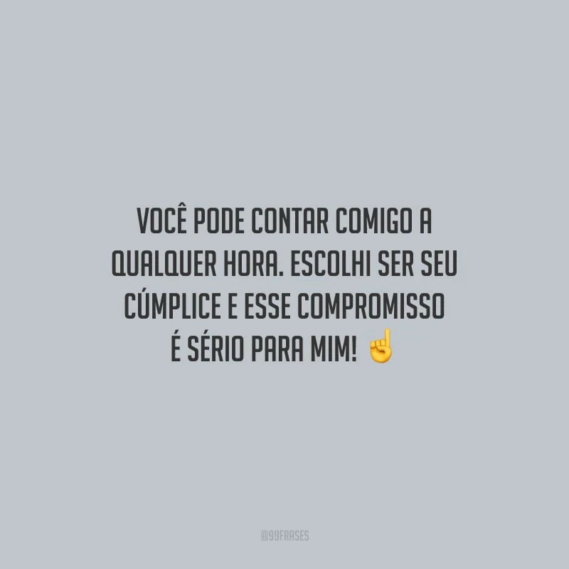 Você pode contar comigo a qualquer hora. Escolhi ser seu cúmplice e esse compromisso é sério para mim!