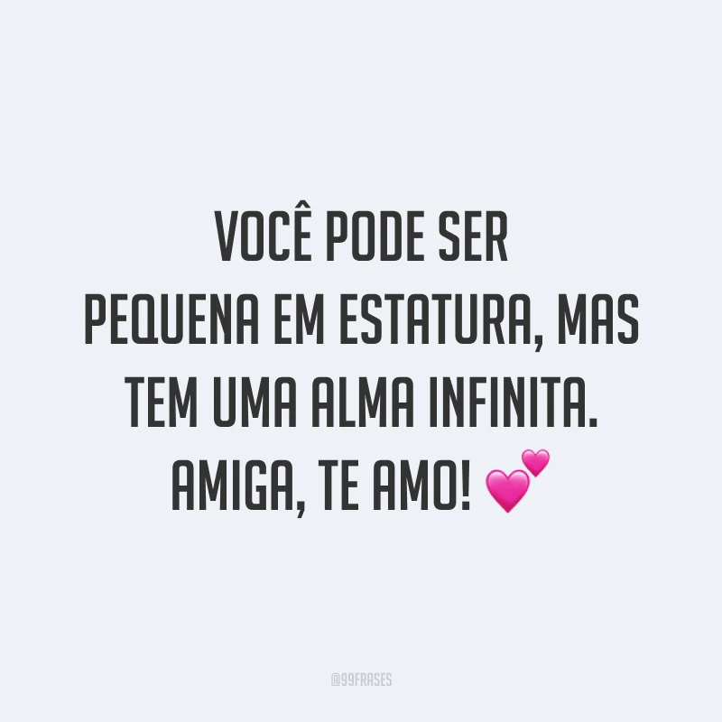 Você pode ser pequena em estatura, mas tem uma alma infinita. Amiga, te amo! 💕
