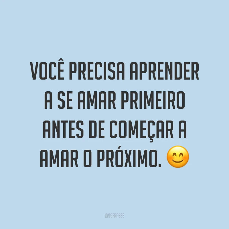 Você precisa aprender a se amar primeiro antes de começar a amar o próximo. ?