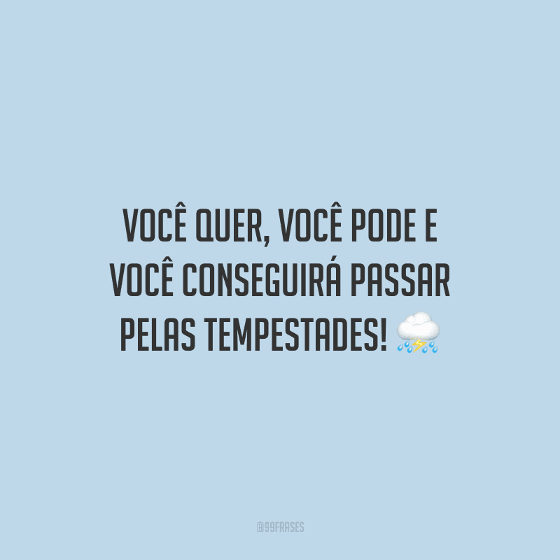 Você quer, você pode e você conseguirá passar pelas tempestades! 