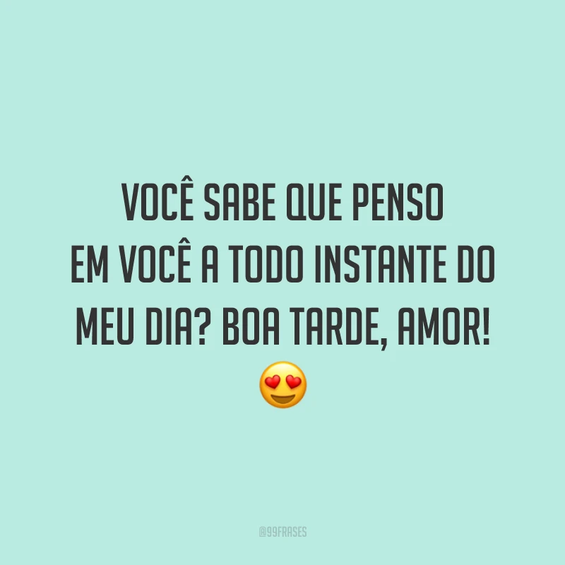 Você sabe que penso em você a todo instante do meu dia? Boa tarde, amor! 😍 
