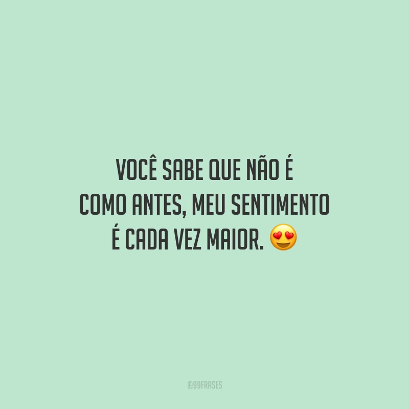 Você sabe que não é como antes, meu sentimento é cada vez maior.
