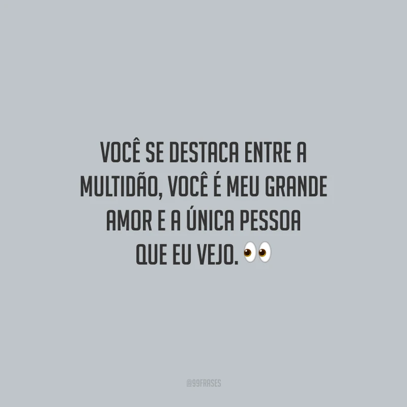 Você se destaca entre a multidão, você é meu grande amor e a única pessoa que eu vejo.