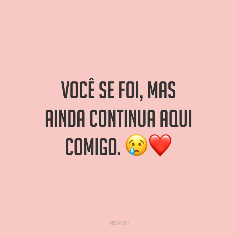 Você se foi, mas ainda continua aqui comigo. 😢❤️