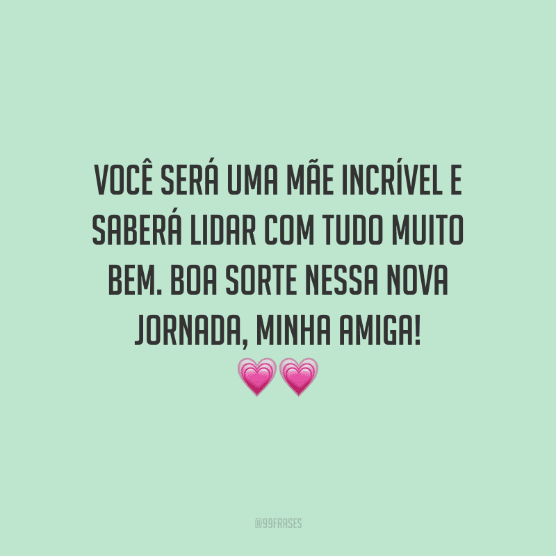 Você será uma mãe incrível e saberá lidar com tudo muito bem. Boa sorte nessa nova jornada, minha amiga!