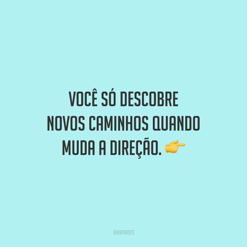 Você só descobre novos caminhos quando muda a direção. 👉