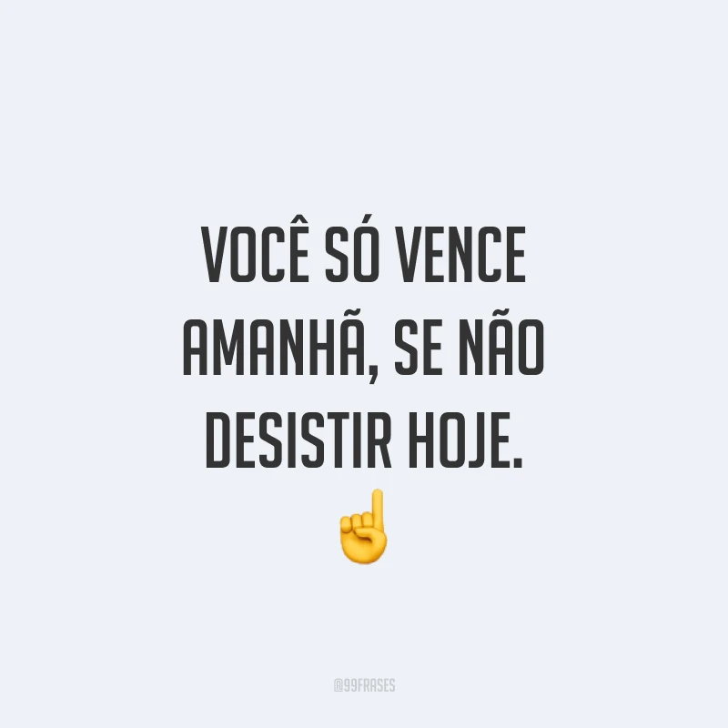 Você só vence amanhã, se não desistir hoje. ☝