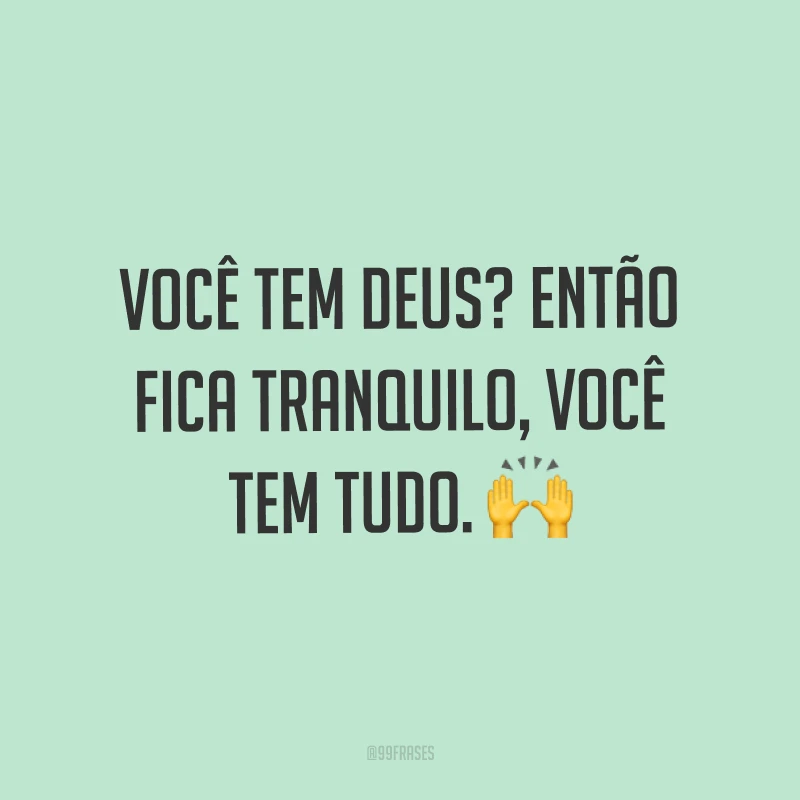 Você tem Deus? Então fica tranquilo, você tem tudo. ?