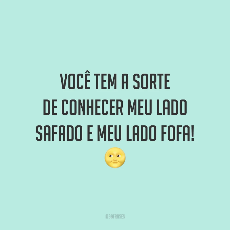 Você tem a sorte de conhecer meu lado safado e meu lado fofa! 🌝