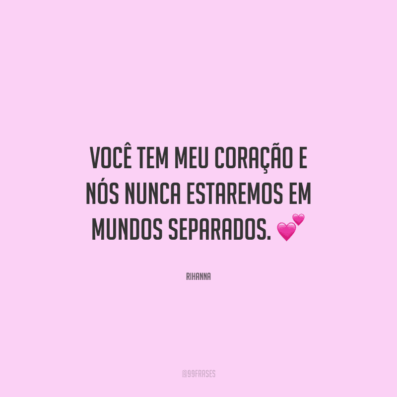 Você tem meu coração e nós nunca estaremos em mundos separados.