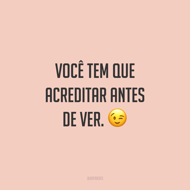 Você tem que acreditar antes de ver. ?