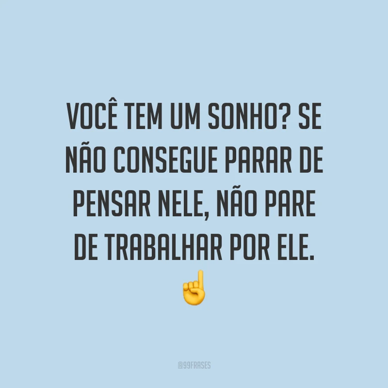 Você tem um sonho? Se não consegue parar de pensar nele, não pare de trabalhar por ele. ☝