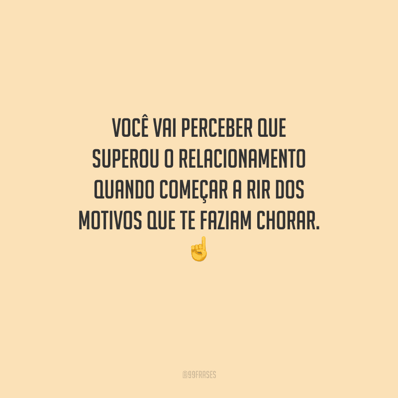 Você vai perceber que superou o relacionamento quando começar a rir dos motivos que te faziam chorar. 