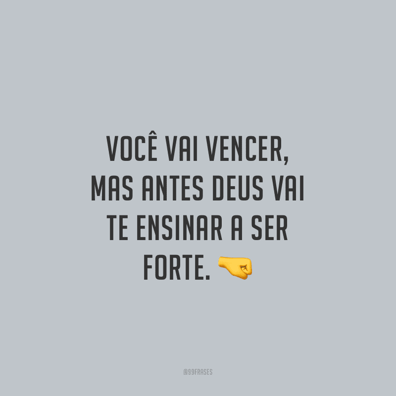 Você vai vencer, mas antes Deus vai te ensinar a ser forte.