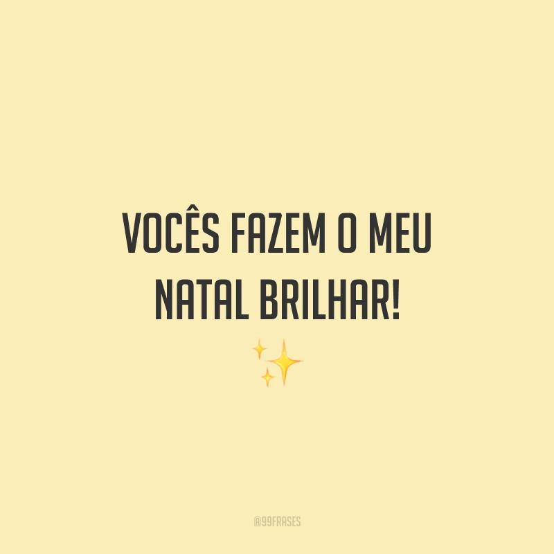 Vocês fazem o meu Natal brilhar!