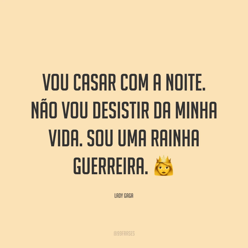 Vou casar com a noite. Não vou desistir da minha vida. Sou uma rainha guerreira. ?