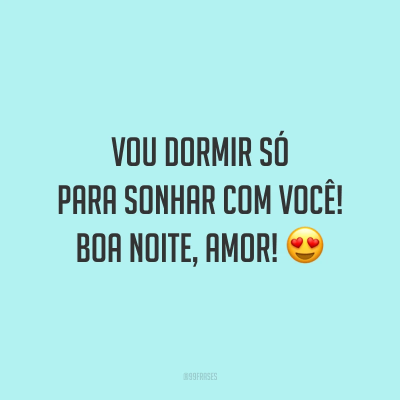 Vou dormir só para sonhar com você! Boa noite, amor! 😍