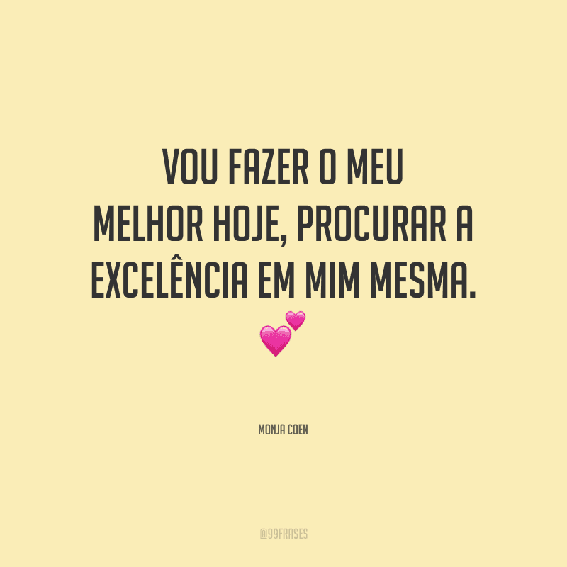 Vou fazer o meu melhor hoje, procurar a excelência em mim mesma.