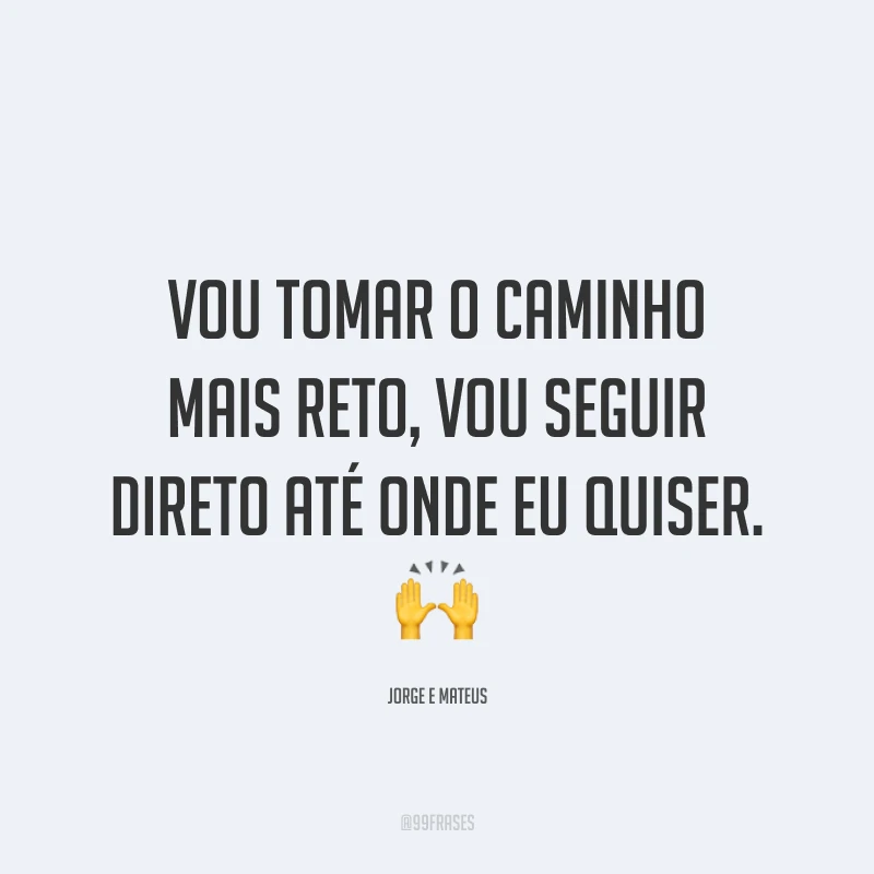 Vou tomar o caminho mais reto, vou seguir direto até onde eu quiser. 🙌