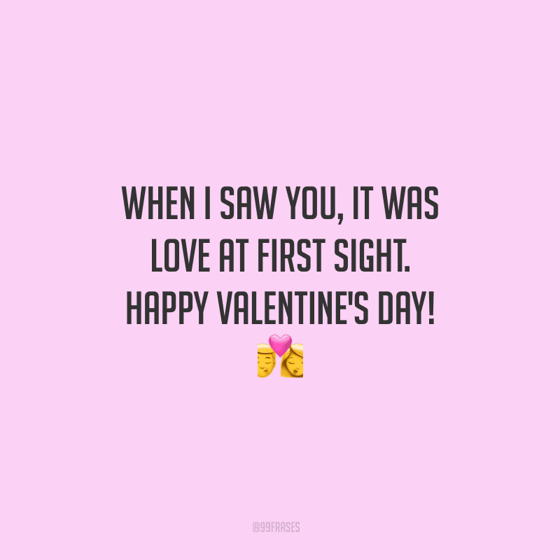 When I saw you, it was love at first sight. Happy Valentine's Day! ? (Quando eu te vi, foi amor à primeira vista.)
